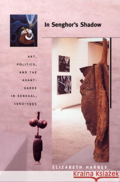 In Senghor's Shadow: Art, Politics, and the Avant-Garde in Senegal, 1960-1995 Elizabeth Harney 9780822333852 Duke University Press