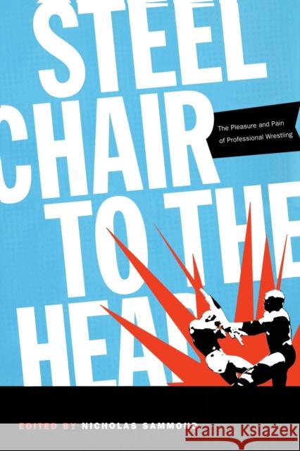 Steel Chair to the Head: The Pleasure and Pain of Professional Wrestling Sammond, Nicholas 9780822334385 Duke University Press