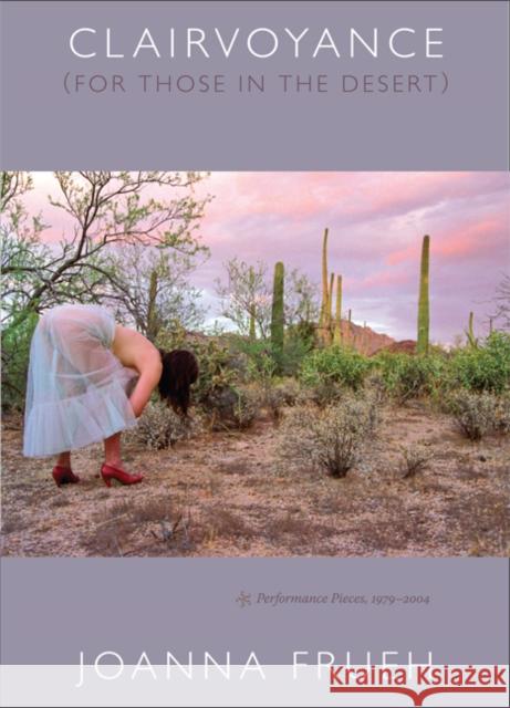 Clairvoyance (for Those in the Desert): Performance Pieces, 1979-2004 Frueh, Joanna 9780822340409 Duke University Press