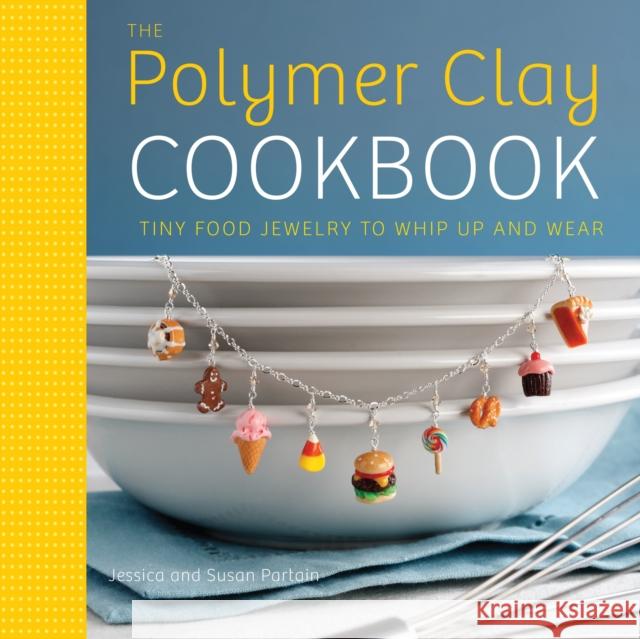 The Polymer Clay Cookbook: Tiny Food Jewelry to Whip Up and Wear Partain, Jessica 9780823024841 Watson-Guptill Publications