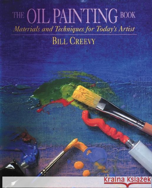 The Oil Painting Book: Materials and Techniques for Today's Artist Bill Creevy 9780823032747 Watson-Guptill Publications