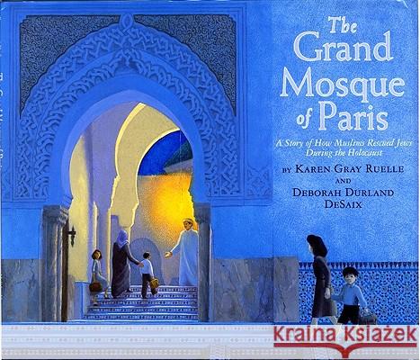 The Grand Mosque of Paris: A Story of How Muslims Rescued Jews During the Holocaust Karen Gray Ruelle Deborah Durland DeSaix 9780823423040 Holiday House