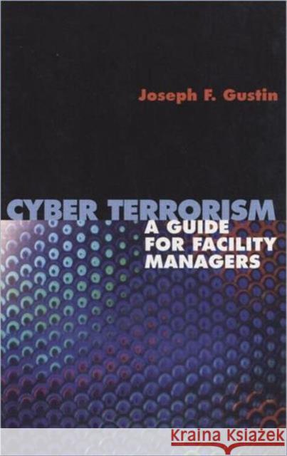 Cyber Terrorism: A Guide for Facility Managers Gustin, Joseph F. 9780824742911 Marcel Dekker