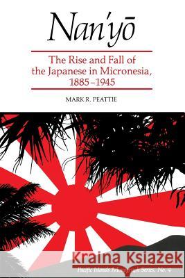 Nan'yō: The Rise and Fall of the Japanese in Micronesia, 1885-1945 Peattie, Mark R. 9780824814809 University of Hawaii Press