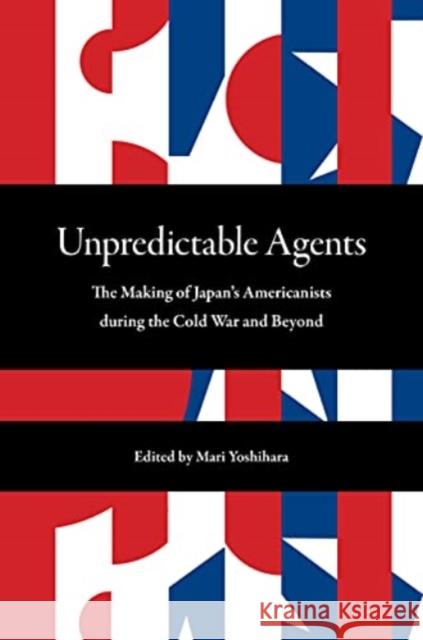 Unpredictable Agents: The Making of Japan's Americanists During the Cold War and Beyond Yoshihara, Mari 9780824888848 University of Hawai'i Press