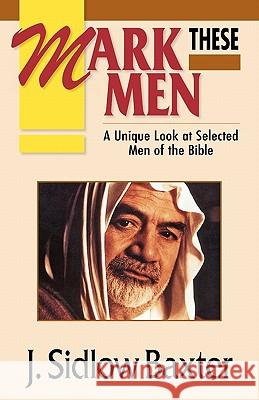Mark These Men: A Unique Look at Selected Men of the Bible J. Sidlow Baxter 9780825421976 Kregel Publications