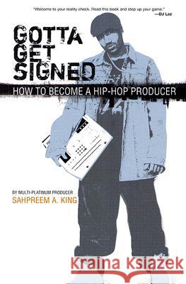 Gotta Get Signed: How to Become a Hip-Hop Producer Sahpreem A. King 9780825673153 Schirmer Books