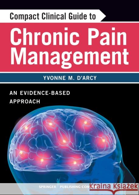 Compact Clinical Guide to Chronic Pain Management: An Evidence-Based Approach for Nurses D'Arcy, Yvonne 9780826105400 Springer Publishing Company
