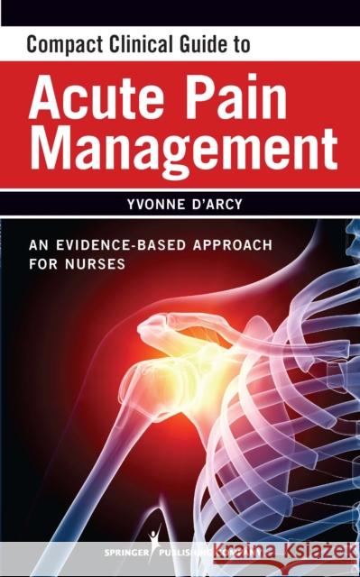 Compact Clinical Guide to Acute Pain Management: An Evidence-Based Approach for Nurses D'Arcy, Yvonne 9780826105493 0