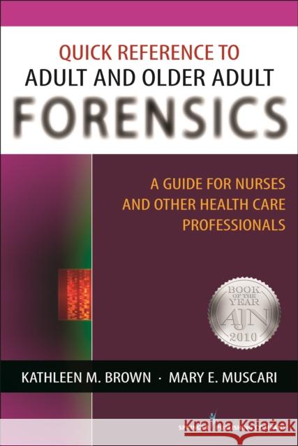 Quick Reference to Adult and Older Adult Forensics: A Guide for Nurses and Other Health Care Professionals Brown, Kathleen M. 9780826124227 Springer Publishing Company