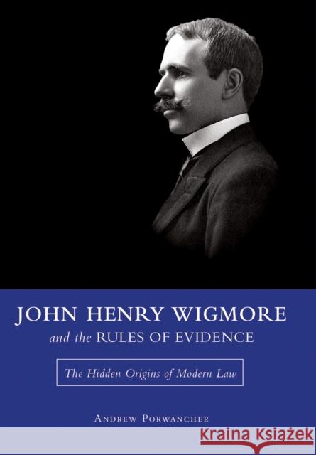 John Henry Wigmore and the Rules of Evidence: The Hidden Origins of Modern Law Volume 1 Porwancher, Andrew 9780826220868 University of Missouri