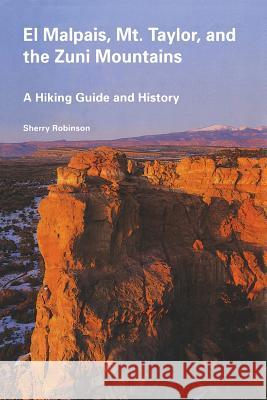 El Malpais, Mt. Taylor, and the Zuni Mountains: A Hiking Guide and History Sherry Robinson 9780826315274 University of New Mexico Press