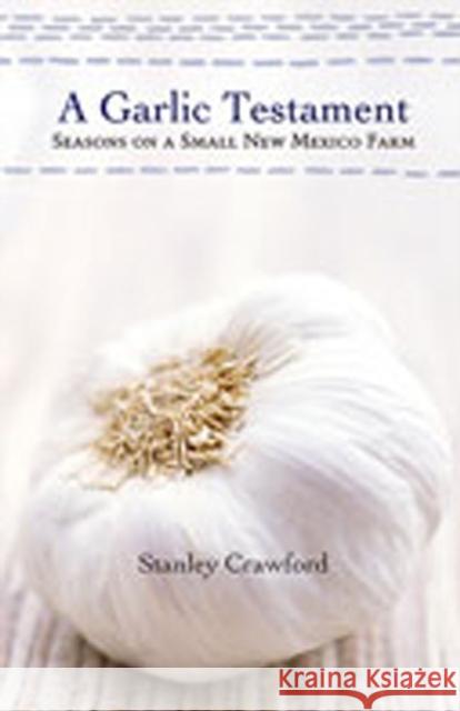 A Garlic Testament: Seasons on a Small New Mexico Farm Crawford, Stanley 9780826319609 University of New Mexico Press