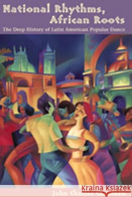 National Rhythms, African Roots: The Deep History of Latin American Popular Dance Chasteen, John Charles 9780826329417 University of New Mexico Press