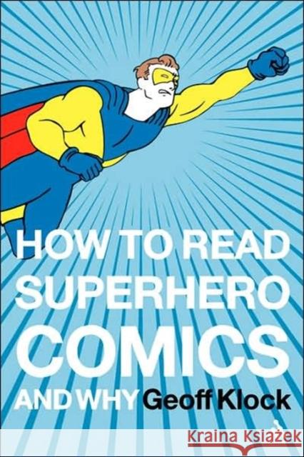 How to Read Superhero Comics and Why Geoff Klock 9780826414199 Continuum International Publishing Group