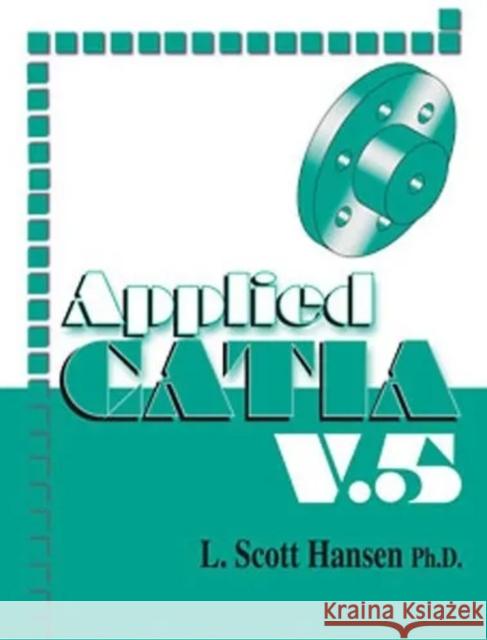 Applied Catia: V5 (Version 5) Hansen, L. Scott 9780831133139 Industrial Press