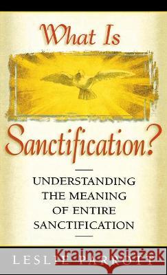 What Is Sanctification?: Understanding the Meaning of Entire Sanctification Leslie Parrott 9780834100770 Beacon Hill Press