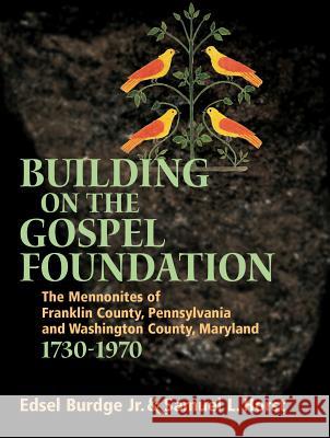 Building on the Gospel Foundation: The Mennonites of Franklin County, Pennsylvania and Washington County, Maryland Edsel Burdge Samuel L. Horst 9780836192650 Herald Press