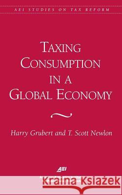 Taxing Consumption in a Global Economy Harry Grubert T. Scott Newlon 9780844770697 American Enterprise Institute Press