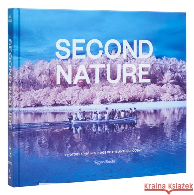 Second Nature: Photography in the Age of the Anthropocene  9780847873395 Rizzoli International Publications
