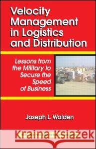 Velocity Management in Logistics and Distribution: Lessons from the Military to Secure the Speed of Business Walden, Joseph L. 9780849328596 CRC