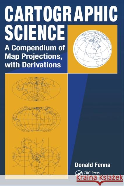 Cartographic Science: A Compendium of Map Projections, with Derivations Fenna, Donald 9780849381690 CRC Press