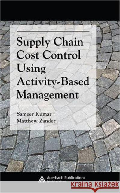 Supply Chain Cost Control Using Activity-Based Management Sameer Kumar Matthew Zander 9780849382154 Auerbach Publications