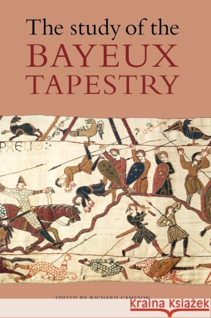 The Study of the Bayeux Tapestry Richard Gameson 9780851156644 Boydell Press