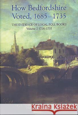 How Bedfordshire Voted, 1685-1735: The Evidence of Local Poll Books: Volume II: 1716-1735 James Collett-White 9780851550732 Bedfordshire Historical Record Society