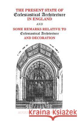 The Present State of Ecclesiastical Architecture in England and Some Remarks Relative to Ecclesiastical Architecture and Decoration Pugin, Augustus Welby 9780852446263 Gracewing