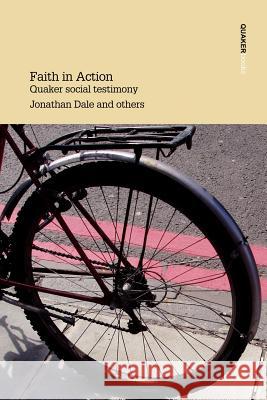 Faith in Action: Quaker Social Testimony Writings in Britain Yearly Meeting Jonathan Dale, etc., et al, Elizabeth Cave, Rosemary Morley 9780852453209 Quaker Books