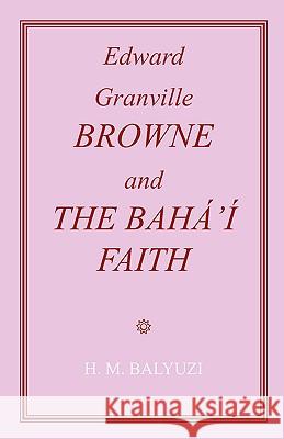 Edward Granville Browne and the Baha'i Faith Hasan M. Balyuzi 9780853984962 George Ronald