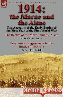 1914: the Marne and the Aisne-Two Accounts of the Early Battles of the First Year of the First World War: The Battles of the Marne and the Aisne by H. W. Carless-Davis & Troyon-an Engagement in the Ba H W Carless-Davis, A Neville Hilditch 9780857065421 Leonaur Ltd