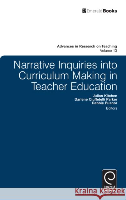 Narrative Inquiries into Curriculum Making in Teacher Education Julian Kitchen, Darlene Ciuffetelli Parker, Debbie Pushor, Stefinee E. Pinnegar 9780857245915 Emerald Publishing Limited