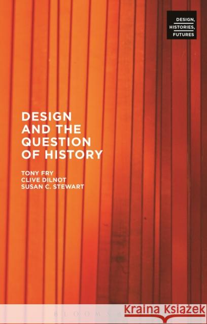 Design and the Question of History Clive Dilnot Tony Fry Susan Stewart 9780857854766 Bloomsbury Academic
