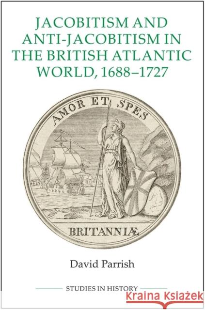 Jacobitism and Anti-Jacobitism in the British Atlantic World, 1688-1727 David Parrish 9780861933419 Royal Historical Society