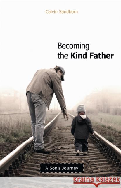 Becoming the Kind Father: A Son's Journey Calvin Sandborn 9780865715820 New Society Publishers
