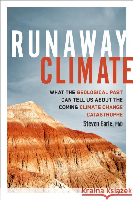 Runaway Climate: What the Geological Past Can Tell Us about the Coming Climate Change Catastrophe Steven Earle 9780865719897