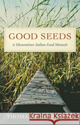 Good Seeds: A Menominee Indian Food Memoir Thomas Pecore Weso 9780870207716 Wisconsin Historical Society Press