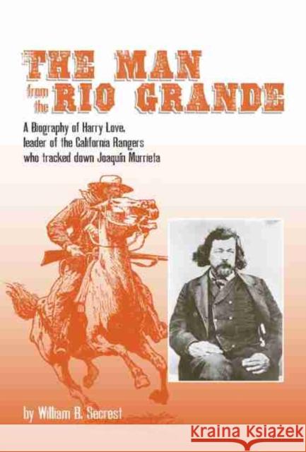 The Man from the Rio Grande, Volume 32: A Biography of Harry Love, Leader of the California Rangers Who Tracked Down Joaquin Murrieta Secrest, William B. 9780870623288 Arthur H. Clark Company