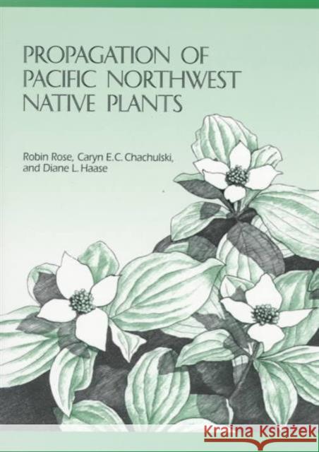 Propagation of Pacific Northwest Native Plants Robin Rose Diane L. Haase Caryn E. C. Chachulski 9780870714283 Oregon State University Press
