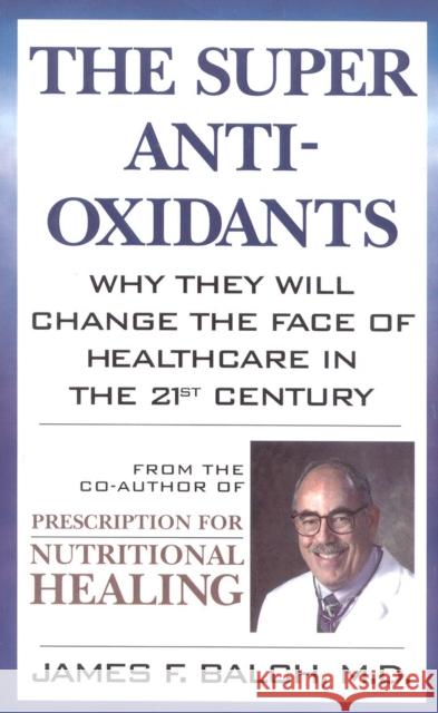 The Super Anti-Oxidants: Why They Will Change the Face of Healthcare in the 21st Century James F. Balch 9780871318947 M. Evans and Company