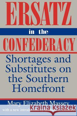 Ersatz in the Confederacy: Shortages and Substitutes on the Southern Homefront Mary Elizabeth Massey Barbara L. Bellows 9780872498778 University of South Carolina Press