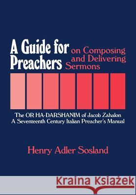 A Guide for Preachers on Composing and Delivering Sermons: The or Ha_darshanim of Jacob Zahalon, a Seventeenth Century Italiam Preacher's Manual Sosland, Henry Adler 9780873340267 JTS Press
