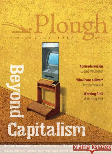 Plough Quarterly No. 21 - Beyond Capitalism David Bentley Hart Chris Arnade Eugene McCarraher 9780874863062 Plough Publishing House