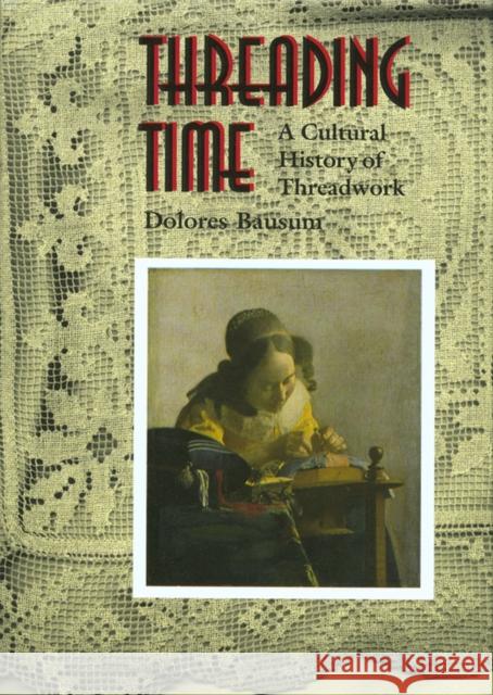 Threading Time: A Cultural History of Threadwork Bausum, Dolores 9780875652412 Texas Christian University Press