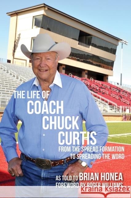The Life of Coach Chuck Curtis: From the Spread Formation to Spreading the Word Brian Honea Roger Williams 9780875656038 Texas Christian University Press
