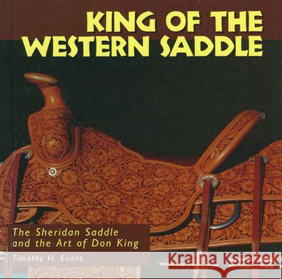 King of the Western Saddle: The Sheridan Saddle and the Art of Don King Timothy H. Evans Tim Evans 9780878058099 University Press of Mississippi