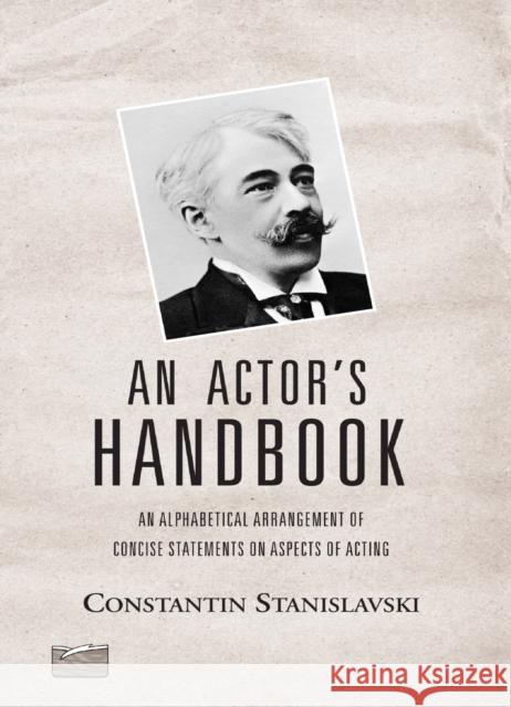 An Actor's Handbook: An Alphabetical Arrangement of Concise Statements on Aspects of Acting, Reissue of First Edition Konstantin Stanislavsky Constantin Stanislavski Stanislavski Stanislavski 9780878301812 Theatre Arts Books