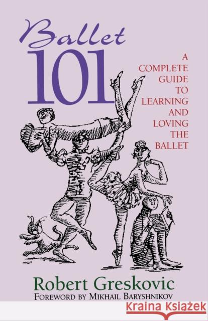 Ballet 101: A Complete Guide to Learning and Loving the Ballet Greskovic, Robert 9780879103255 Limelight Editions